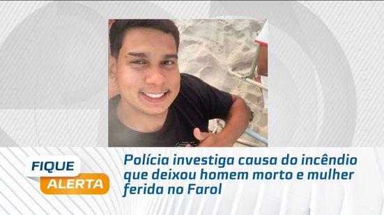 Polícia investiga causa do incêndio que deixou homem morto e mulher ferida no Farol
