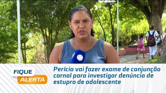 Perícia vai fazer exame de conjunção carnal para investigar denúncia de estupro de adolescente