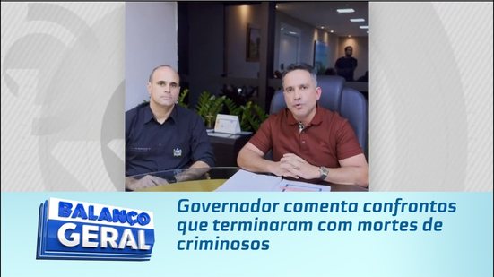 Governador comenta confrontos que terminaram com mortes de criminosos