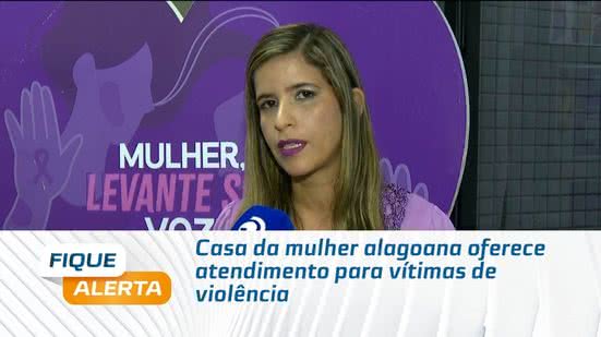 Casa da mulher alagoana oferece atendimento para vítimas de violência
