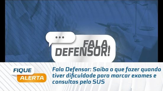 Fala Defensor: Saiba o que fazer quando tiver dificuldade para marcar exames e consultas pelo SUS