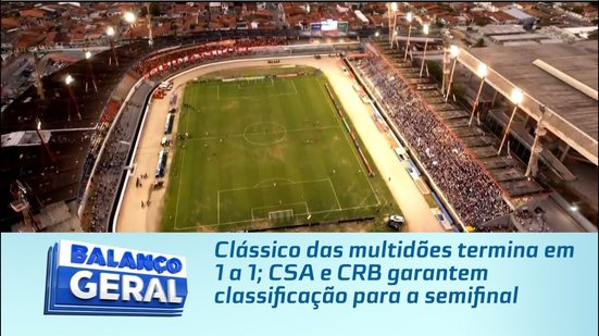Clássico das multidões termina em 1 a 1; CSA e CRB garantem classificação para a semifinal