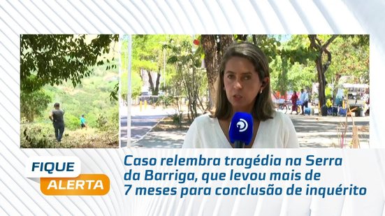 Caso relembra tragédia na Serra da Barriga, que levou mais de 7 meses para conclusão de inquérito