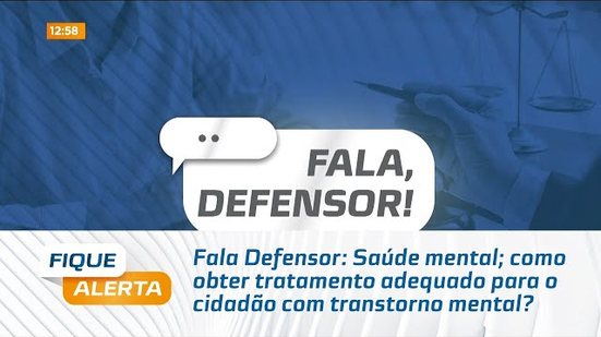 Fala Defensor: Saúde mental; como obter tratamento adequado para o cidadão com transtorno mental?
