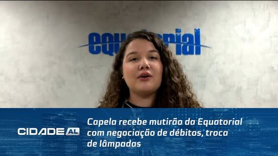 Capela recebe mutirão da Equatorial com negociação de débitos, troca de lâmpadas