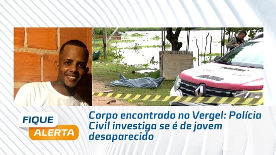 Corpo encontrado no Vergel: Polícia Civil investiga se é de jovem desaparecido