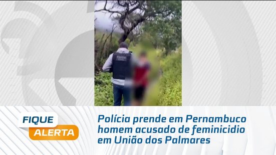 Polícia prende em Pernambuco homem acusado de feminicidio em União dos Palmares
