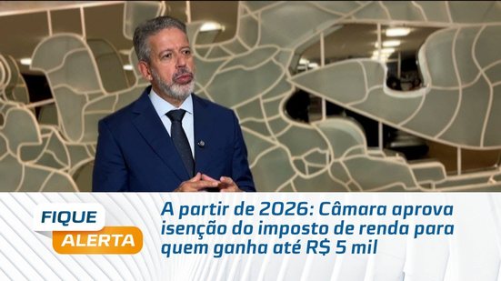 A partir de 2026: Câmara aprova isenção do imposto de renda para quem ganha até R$ 5 mil