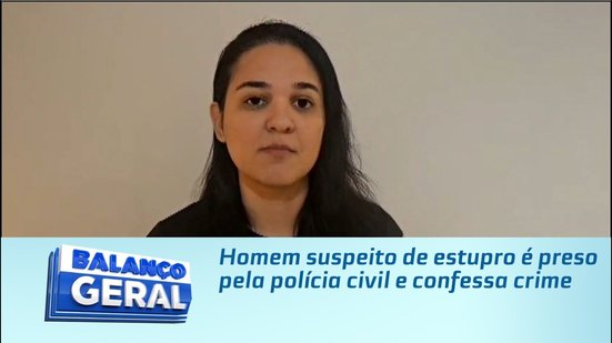 Homem suspeito de estupro é preso pela polícia civil e confessa crime