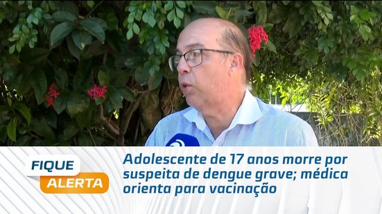 Adolescente de 17 anos morre por suspeita de dengue grave; médica orienta para vacinação