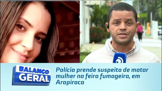 Polícia prende suspeito de matar mulher na feira fumageira, em Arapiraca