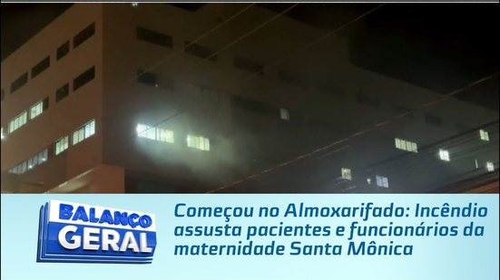 Começou no Almoxarifado: Incêndio assusta pacientes e funcionários da maternidade Santa Mônica