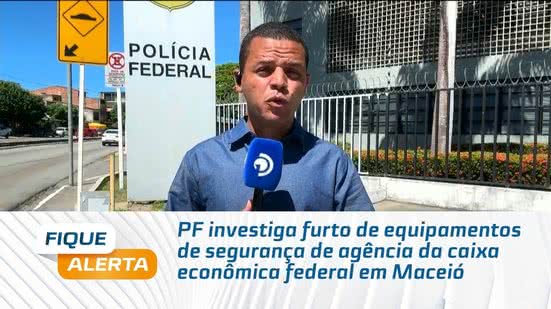 PF investiga furto de equipamentos de segurança de agência da caixa econômica federal em Maceió