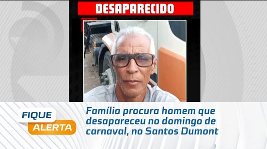 Família procura homem que desapareceu no domingo de carnaval, no Santos Dumont