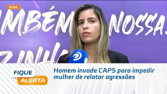 Homem invade CAPS para impedir mulher de relatar agressões