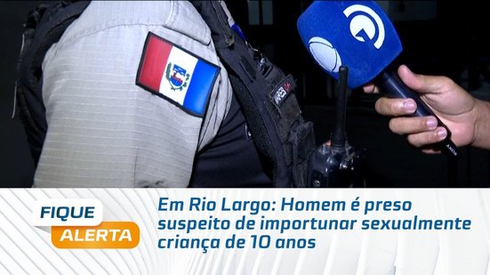 Em Rio Largo: Homem é preso suspeito de importunar sexualmente criança de 10 anos