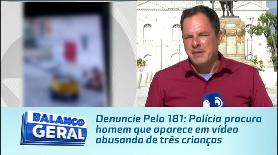Denuncie Pelo 181: Polícia procura homem que aparece em vídeo abusando de três crianças