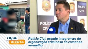 Polícia Civil prende integrantes de organização criminosa ao comando vermelho