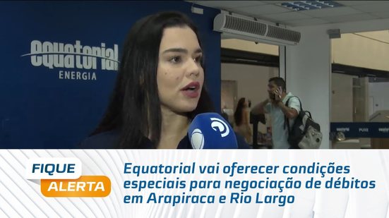 Equatorial vai oferecer condições especiais para negociação de débitos em Arapiraca e Rio Largo