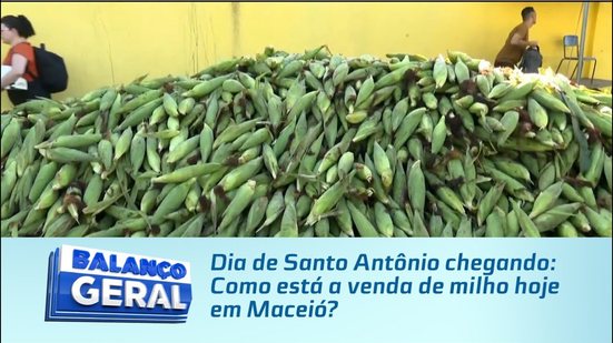 Dia de Santo Antônio chegando: Como está a venda de milho hoje em Maceió?