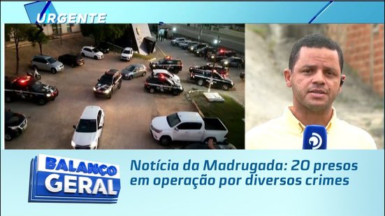 Notícia da Madrugada: 20 presos em operação por diversos crimes