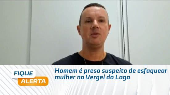 Homem é preso suspeito de esfaquear mulher no Vergel do Lago