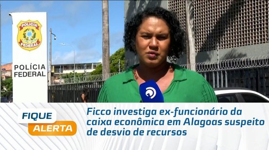 Ficco investiga ex-funcionário da caixa econômica em Alagoas suspeito de desvio de recursos