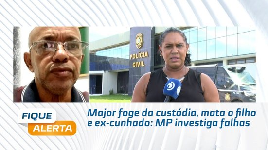 Major foge da custódia, mata o filho e ex-cunhado: MP investiga falhas