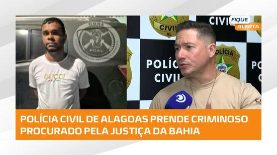 #FiqueAlerta | Foragido da Justiça da Bahia é preso pela Polícia Civil de Alagoas