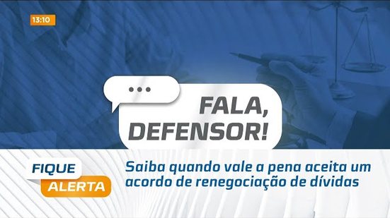 Fala Defensor: Saiba quando vale a pena aceita um acordo de renegociação de dívidas