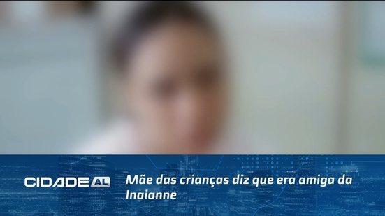 Mãe das crianças diz que era amiga da Inaianne e que o ex já tinha histórico de agressão