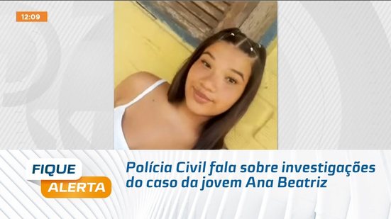Polícia Civil fala sobre investigações do caso da jovem Ana Beatriz
