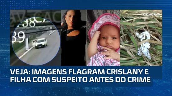 Imagens mostram Crislany e filha com o suspeito pouco antes do crime; ele está preso