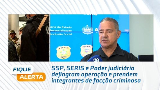 SSP, SERIS e Poder judiciário deflagram operação e prendem integrantes de facção criminosa