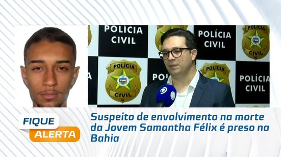 Suspeito de envolvimento na morte da Jovem Samantha Félix é preso na Bahia