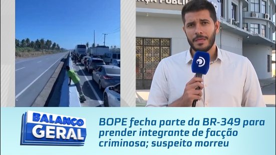 BOPE fecha parte da BR-349 para prender integrante de facção criminosa; suspeito morreu