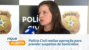 Polícia Civil realiza operação para prender suspeitos de homicídios