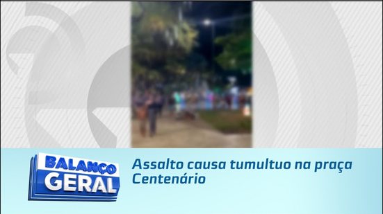 Assalto causa tumultuo na praça Centenário