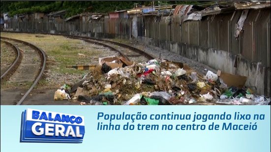 População continua jogando lixo na linha do trem no centro de Maceió