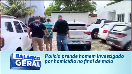 Polícia prende homem investigado por homicídio no final de maio