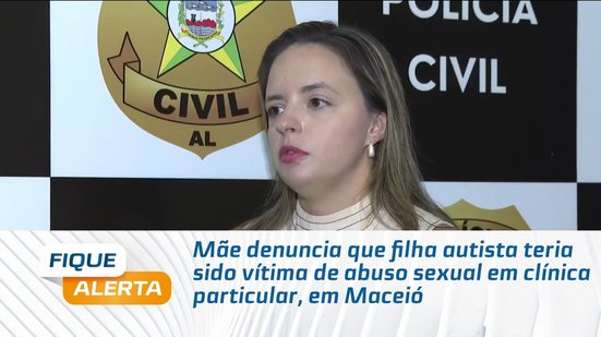 Mãe denuncia que filha autista teria sido vítima de abuso sexual em clínica particular, em Maceió