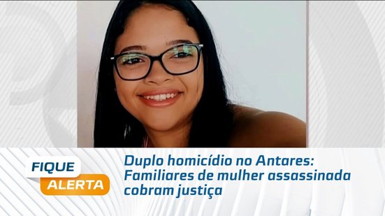 Duplo homicídio no Antares: Familiares de mulher assassinada cobram justiça