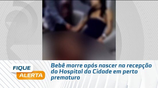 Bebê morre após nascer na recepção do Hospital da Cidade em perto prematuro