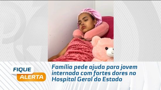 Família pede ajuda para jovem internada com fortes dores no Hospital Geral do Estado