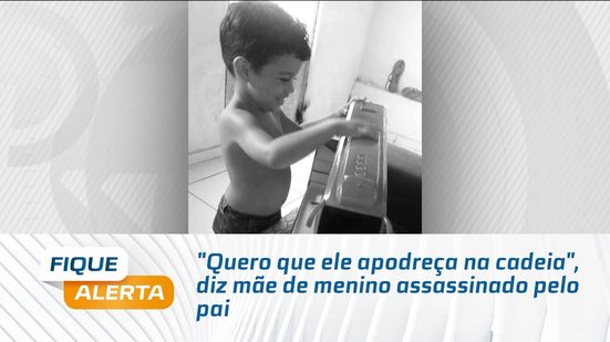 "Quero que ele apodreça na cadeia", diz mãe de menino assassinado pelo pai