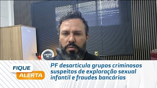 PF desarticula grupos criminosos suspeitos de exploração sexual infantil e fraudes bancárias