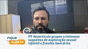 PF desarticula grupos criminosos suspeitos de exploração sexual infantil e fraudes bancárias