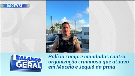 Polícia cumpre mandados contra organização criminosa que atuava em Maceió e Jequiá da praia