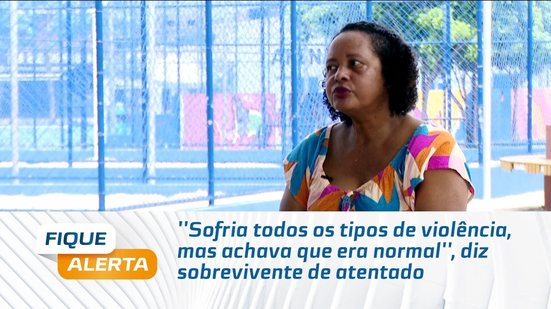 ''Sofria todos os tipos de violência, mas achava que era normal'', diz sobrevivente de atentado