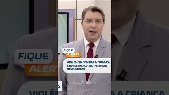 Investigação apura violência contra criança no interior do Estado #FiqueAlerta
